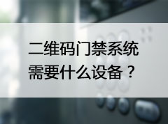 升級二維碼門禁系統需要什么設備？